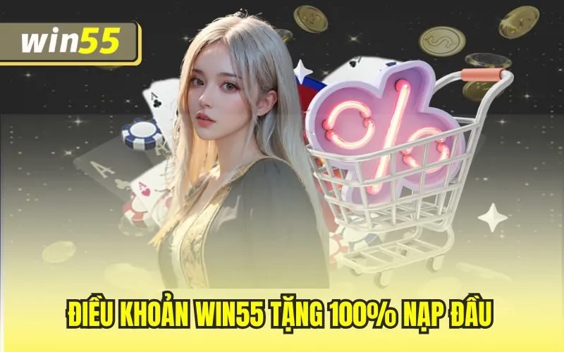 Win55 Tặng 100% Nạp Đầu – Nhân Đôi Cơ Hội, Thắng Lớn Cực Dễ