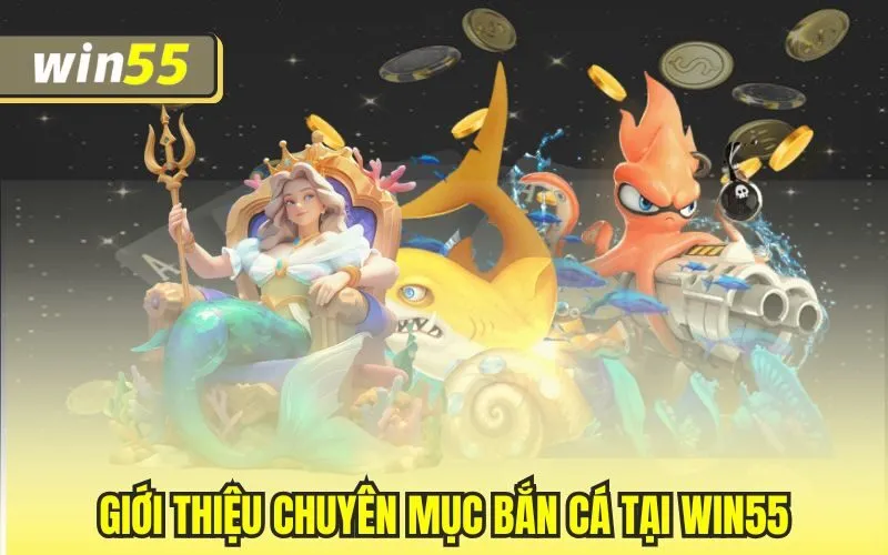 Giới thiệu chuyên mục bắn cá tại Win55