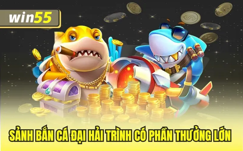 Sảnh bắn cá đại hải trình có phần thưởng lớn 