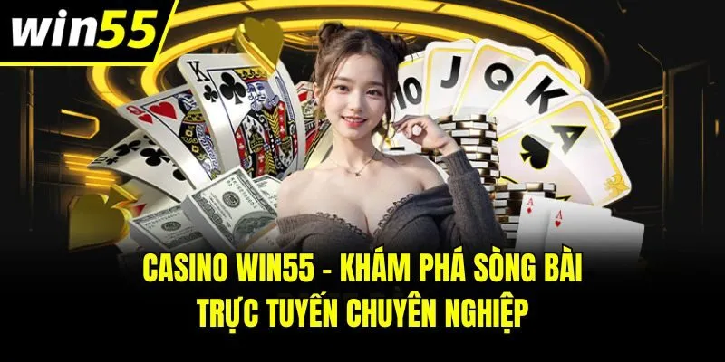 Casino Win55 - Khám phá sòng bài trực tuyến chuyên nghiệp